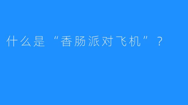 什么是“香肠派对飞机”?