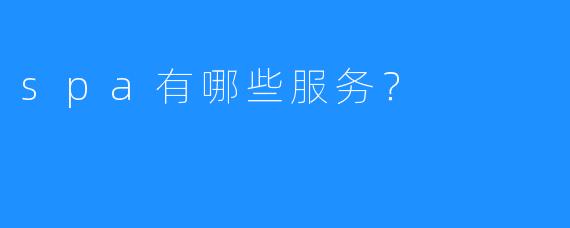 spa有哪些服务?