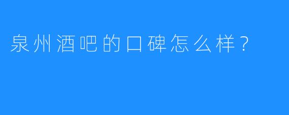 泉州酒吧的口碑怎么样?
