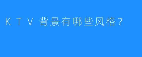 KTV背景有哪些风格?