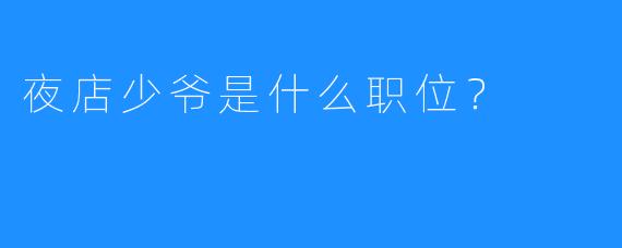 夜店少爷是什么职位?