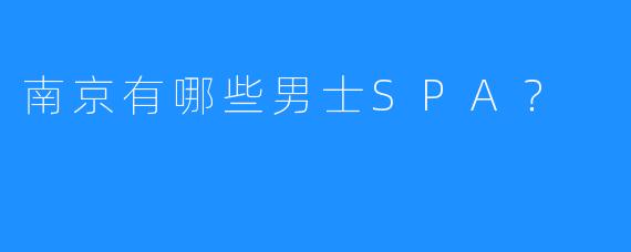 南京有哪些男士SPA?
