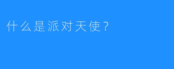 什么是派对天使?