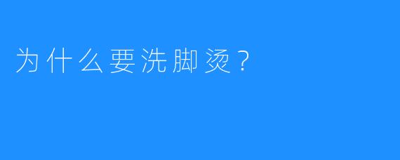 为什么要洗脚烫?