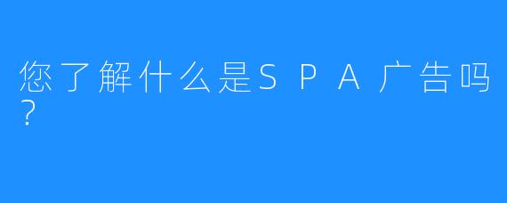 您了解什么是SPA广告吗?
