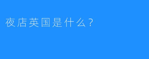 夜店英国是什么？