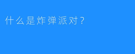 什么是炸弹派对?
