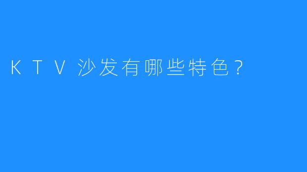 KTV沙发有哪些特色?