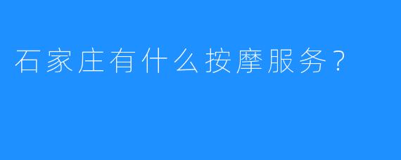 石家庄有什么按摩服务?