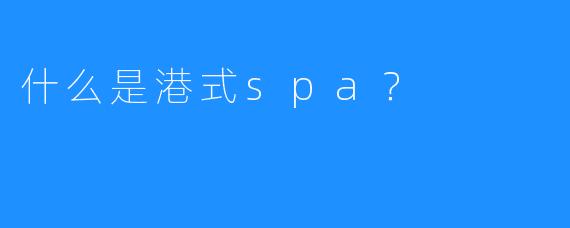什么是港式spa？