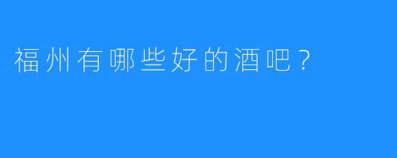 福州有哪些好的酒吧?