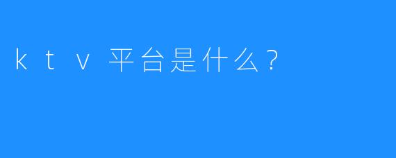 ktv平台是什么?