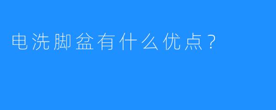 电洗脚盆有什么优点?