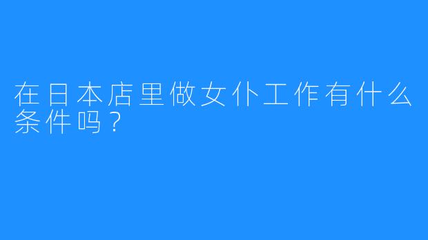 在日本店里做女仆工作有什么条件吗?