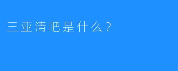 三亚清吧是什么?