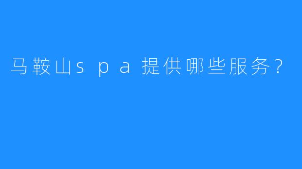 马鞍山spa提供哪些服务?