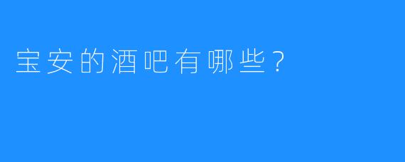 宝安的酒吧有哪些?