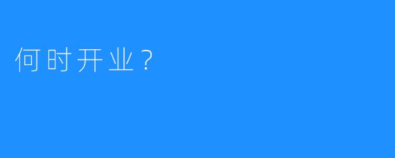 何时开业?