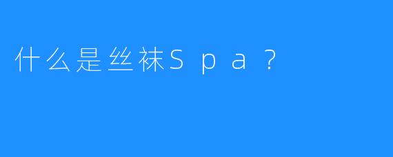 什么是丝袜Spa?