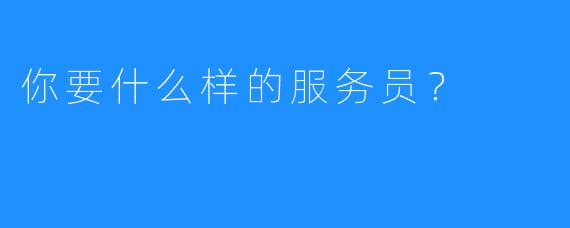 你要什么样的服务员?
