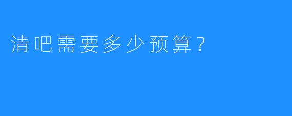 清吧需要多少预算?