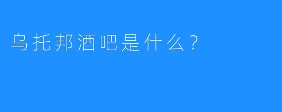 乌托邦酒吧是什么?