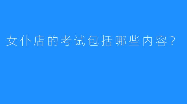 女仆店的考试包括哪些内容?