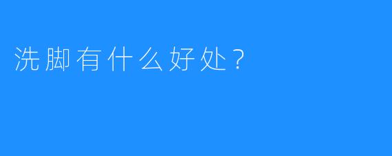 洗脚有什么好处?