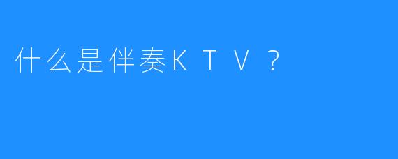 什么是伴奏KTV?
