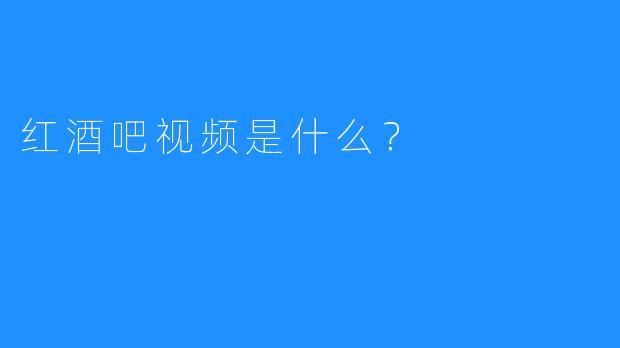 红酒吧视频是什么?