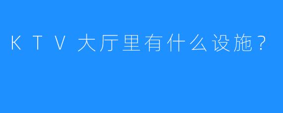 KTV大厅里有什么设施?