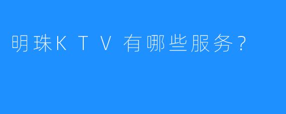 明珠KTV有哪些服务?