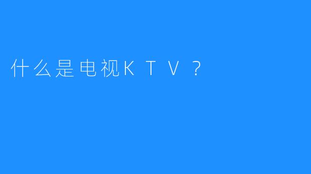 什么是电视KTV?