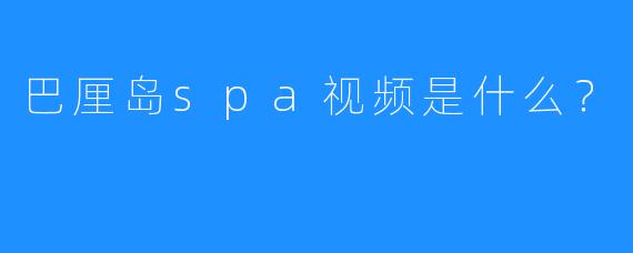 巴厘岛spa视频是什么?
