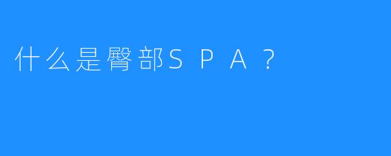 什么是臀部SPA?