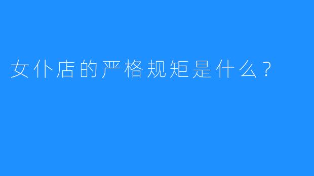 女仆店的严格规矩是什么?