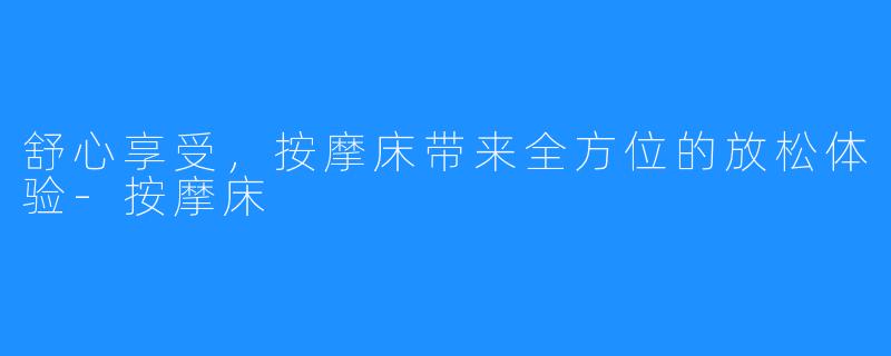 舒心享受，按摩床带来全方位的放松体验-按摩床