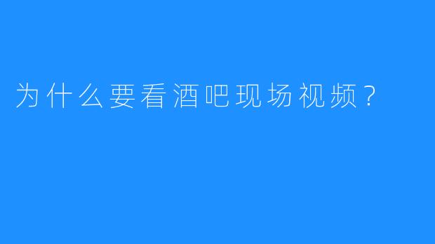 为什么要看酒吧现场视频?