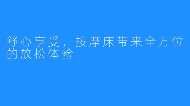 舒心享受，按摩床带来全方位的放松体验