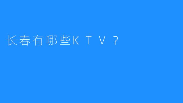 长春有哪些KTV?