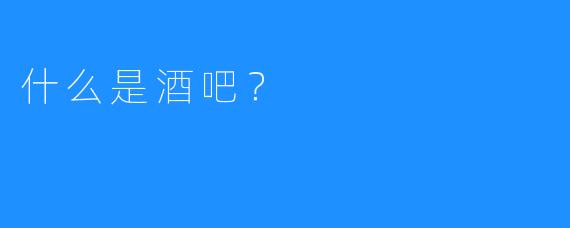 什么是酒吧?