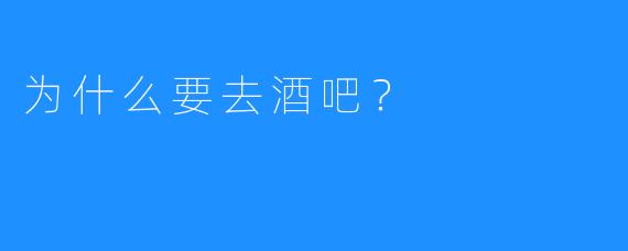 为什么要去酒吧?
