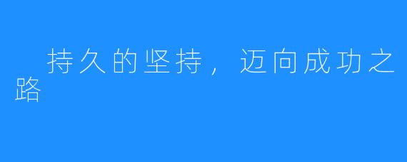 持久的坚持,迈向成功之路