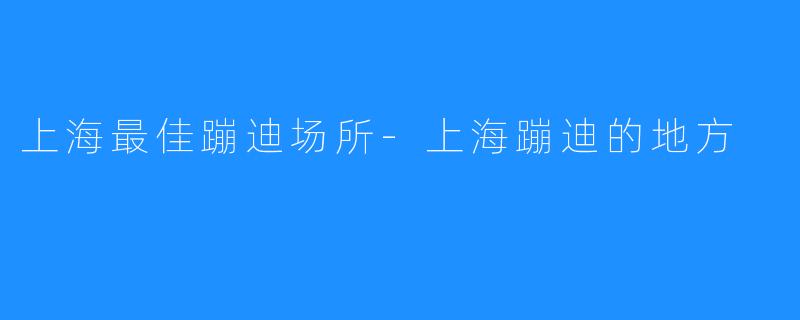 上海最佳蹦迪场所-上海蹦迪的地方