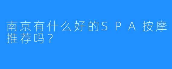 南京有什么好的SPA按摩推荐吗?
