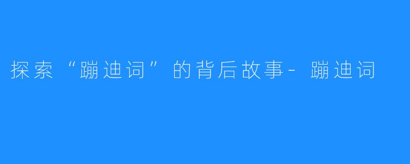 探索“蹦迪词”的背后故事-蹦迪词