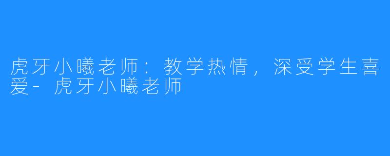 虎牙小曦老师:教学热情,深受学生喜爱-虎牙小曦老师