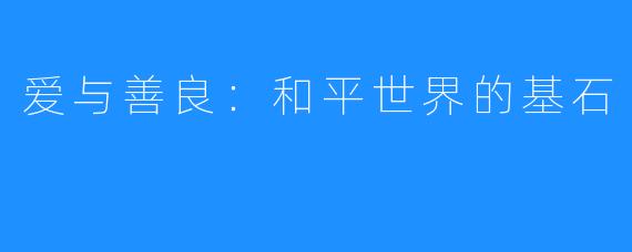 爱与善良:和平世界的基石