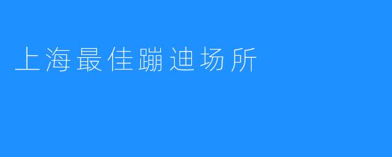 上海最佳蹦迪场所