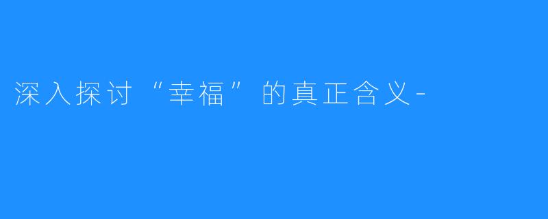 深入探讨“幸福”的真正含义-